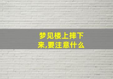 梦见楼上摔下来,要注意什么