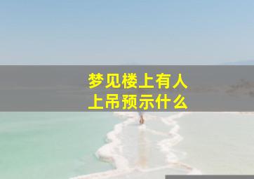 梦见楼上有人上吊预示什么