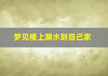 梦见楼上漏水到自己家