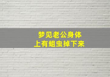 梦见老公身体上有蛆虫掉下来