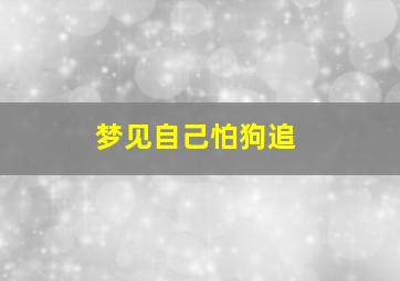 梦见自己怕狗追