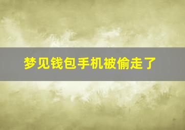 梦见钱包手机被偷走了