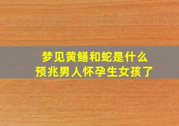 梦见黄鳝和蛇是什么预兆男人怀孕生女孩了