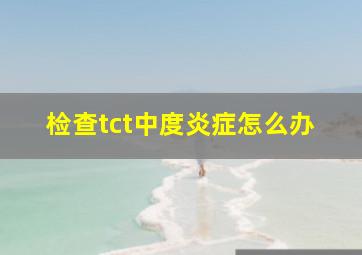 检查tct中度炎症怎么办