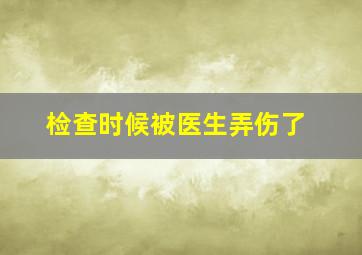 检查时候被医生弄伤了