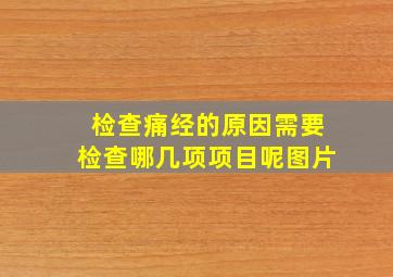 检查痛经的原因需要检查哪几项项目呢图片