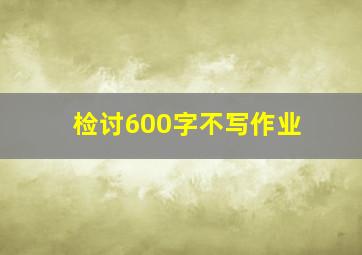 检讨600字不写作业