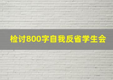 检讨800字自我反省学生会