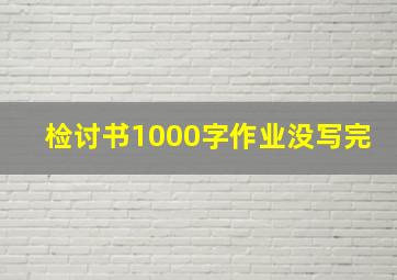 检讨书1000字作业没写完