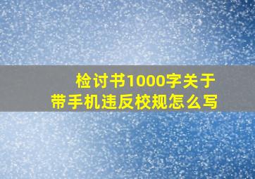 检讨书1000字关于带手机违反校规怎么写