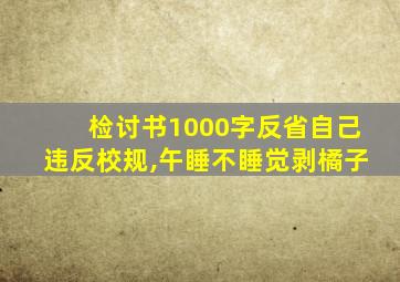 检讨书1000字反省自己违反校规,午睡不睡觉剥橘子