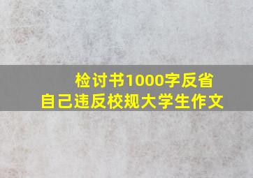 检讨书1000字反省自己违反校规大学生作文