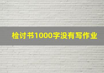 检讨书1000字没有写作业