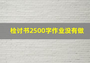 检讨书2500字作业没有做