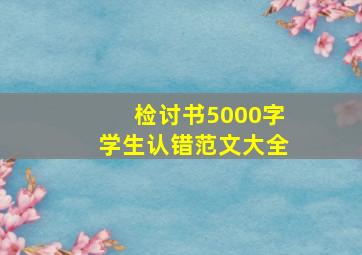 检讨书5000字学生认错范文大全