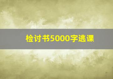 检讨书5000字逃课