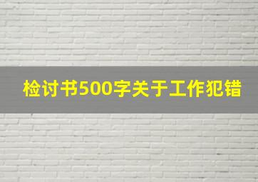 检讨书500字关于工作犯错