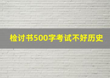 检讨书500字考试不好历史