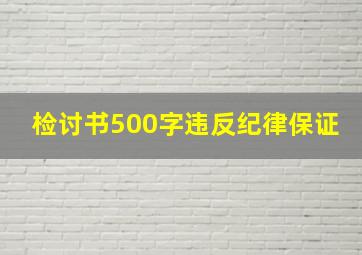 检讨书500字违反纪律保证