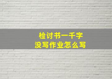 检讨书一千字没写作业怎么写