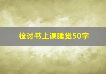 检讨书上课睡觉50字