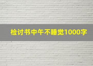 检讨书中午不睡觉1000字