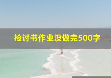 检讨书作业没做完500字