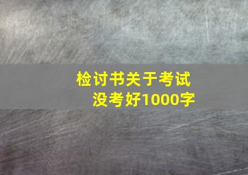 检讨书关于考试没考好1000字