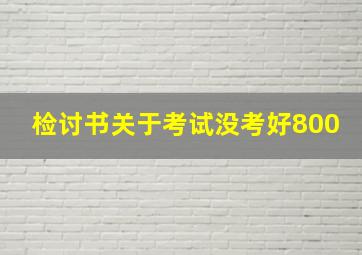 检讨书关于考试没考好800