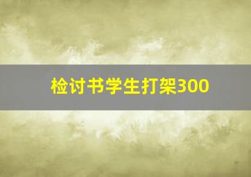 检讨书学生打架300