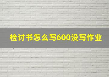 检讨书怎么写600没写作业