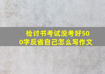 检讨书考试没考好500字反省自己怎么写作文