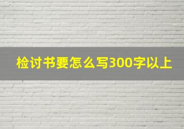 检讨书要怎么写300字以上