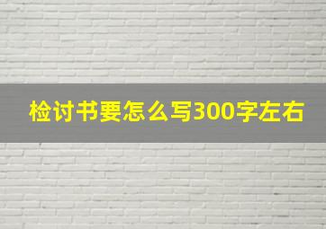 检讨书要怎么写300字左右