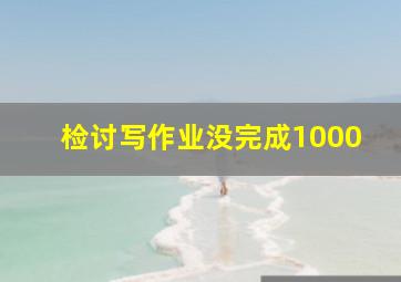 检讨写作业没完成1000