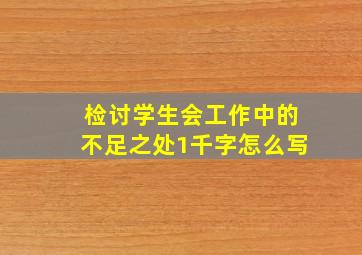 检讨学生会工作中的不足之处1千字怎么写