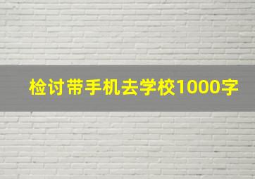 检讨带手机去学校1000字