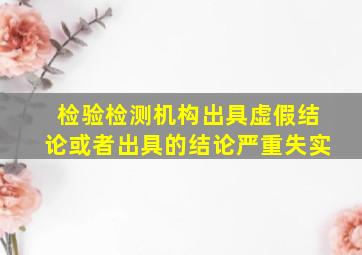 检验检测机构出具虚假结论或者出具的结论严重失实