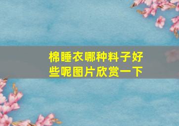 棉睡衣哪种料子好些呢图片欣赏一下