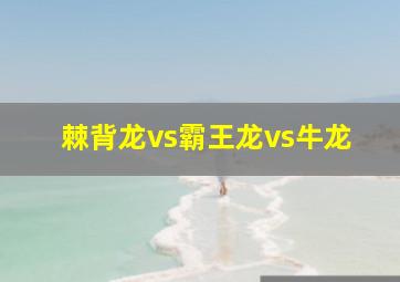 棘背龙vs霸王龙vs牛龙