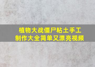 植物大战僵尸粘土手工制作大全简单又漂亮视频