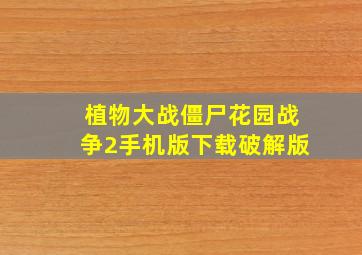 植物大战僵尸花园战争2手机版下载破解版