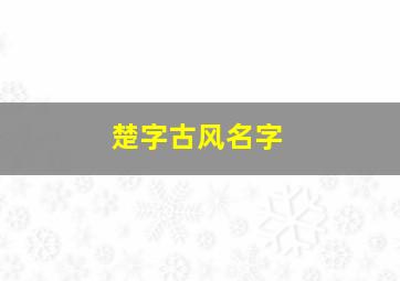 楚字古风名字