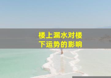 楼上漏水对楼下运势的影响