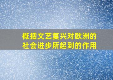 概括文艺复兴对欧洲的社会进步所起到的作用