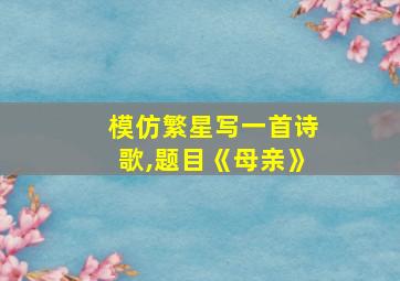 模仿繁星写一首诗歌,题目《母亲》