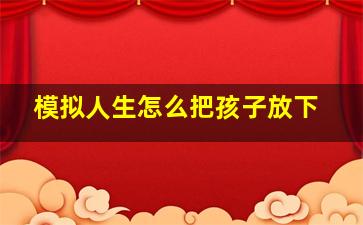 模拟人生怎么把孩子放下