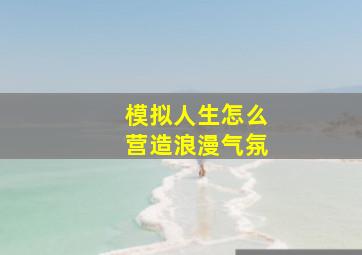 模拟人生怎么营造浪漫气氛