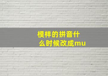 模样的拼音什么时候改成mu