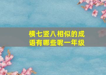 横七竖八相似的成语有哪些呢一年级